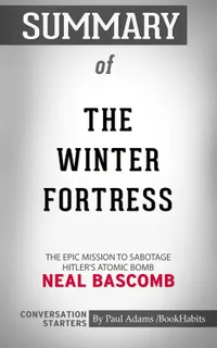 Summary of The Winter Fortress : The Epic Mission to Sabotage Hitler's Atomic Bomb | Conversation Starters