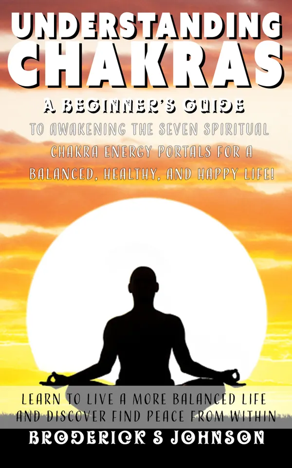 Understanding Chakras : A Beginner's Guide To Awakening The Seven Spiritual Chakra Energy Portals for a Balanced, Healthy, and Happy Life!