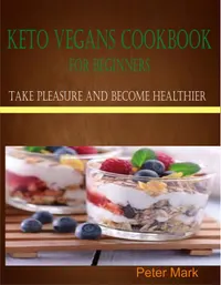 Keto Vegans Cookbook for Beginners : Take Pleasure and Become Healthier