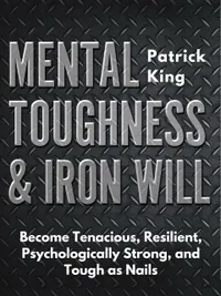 Mental Toughness & Iron Will : Become Tenacious, Resilient, Psychologically Strong, and Tough as Nails