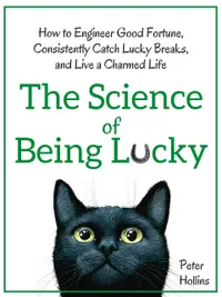 The Science of Being Lucky : How to Engineer Good Fortune, Consistently Catch Lucky Breaks, and Live a Charmed Life