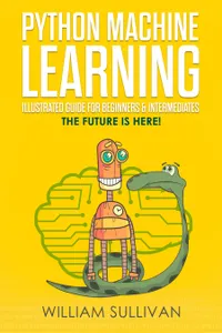 Python Machine Learning Illustrated Guide For Beginners & Intermediates : The Future Is Here!