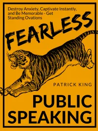 Fearless Public Speaking : How to Destroy Anxiety, Captivate Instantly, and Become Extremely Memorable - Always Get Standing Ovations