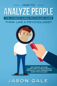 How To Analyze PeopleThe Ultimate Human Psychology Guide Think Like A Psychologist : Influence Anyone, Learn How to Read People Instantly, And Understand Dark Psychology