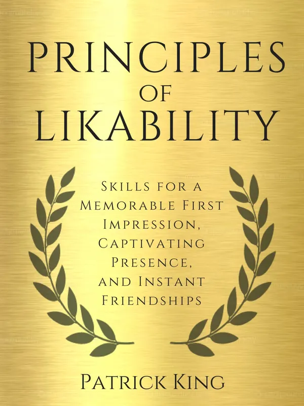 Principles of Likability : Skills for a Memorable First Impression, Captivating Presence, and Instant Friendships