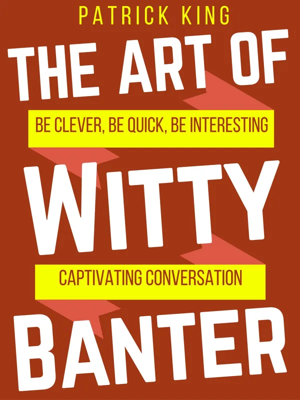The Art of Witty Banter: Be Clever, Quick, & Magnetic