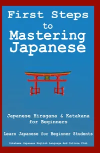 First Steps to Mastering Japanese : Japanese Hiragana & Katagana for Beginners Learn Japanese for Beginner Students + Phrasebook