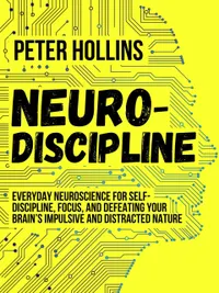 Neuro-Discipline : Everyday Neuroscience for Self-Discipline, Focus, and Defeating Your Brain’s Impulsive and Distracted Nature