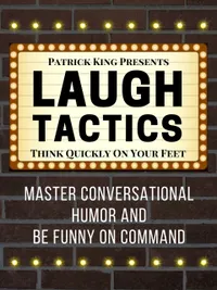 Laugh Tactics : Master Conversational Humor and Be Funny On Command - Think Quickly On Your Feet