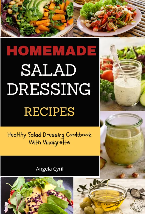 Homemade Salad Dressing Recipes: Healthy Salad Dressing Cookbook With Vinaigrette
