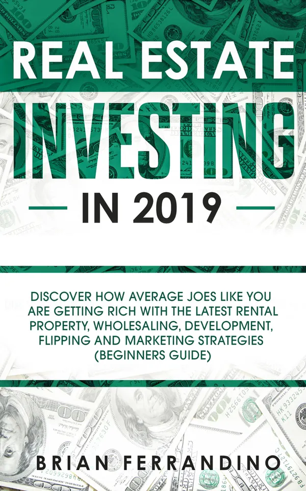 Real Estate Investing in 2019 : Discover How Average Joes Like You are Getting Rich with the Latest Rental Property, Wholesaling, Development, Flipping and Marketing Strategies (Beginners Guide)