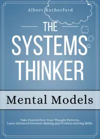 The Systems Thinker - Mental Models : Take Control Over Your Thought Patterns.
