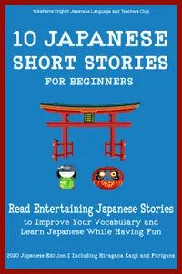 10 Japanese Short Stories for Beginners : Read Entertaining Japanese Stories to Improve your Vocabulary and Learn Japanese While Having Fun