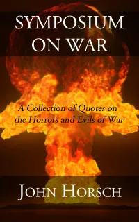 Symposium on War : A Collection of Quotes on the Horror and Evils of War
