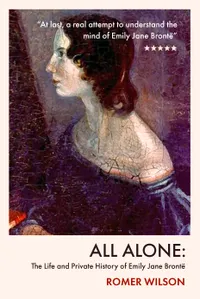 All Alone : The Life and Private History of Emily Jane Brontë