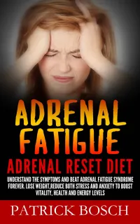 Adrenal Fatigue : Adrenal Reset Diet: Understand The Symptoms And Beat Adrenal Fatigue Syndrome Forever. Lose Weight,Reduce Both Stress And Anxiety To Boost Vitality, Health And Energy Levels