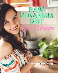 Raw Veganism Diet : A Women’s 4-Week Step-by-Step Guide with Recipes and a 7-Day Meal Plan