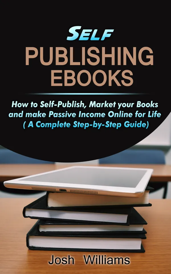 Self-Publishing eBooks : How to Self-Publish, Market your Books and Make Passive Income Online for Life