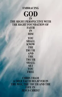 Embracing God in the Right Perspective with the Right Foundation of Faith in Him : You Shall Know the Truth and the Truth Shall Set You Free