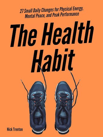 The Health Habit: 27 Small Daily Changes for Physical Energy, Mental Peace, and Peak Performance - undefined