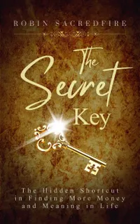 The Secret Key : The Hidden Shortcut in Finding More Money and Meaning in Life