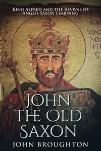 John The Old Saxon : King Alfred and the Revival of Anglo-Saxon Learning