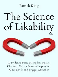 The Science of Likability : 67 Evidence-Based Methods to Radiate Charisma, Make a Powerful Impression, Win Friends, and Trigger Attraction