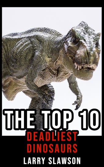 The Top 10 Deadliest Dinosaurs - Larry Slawson