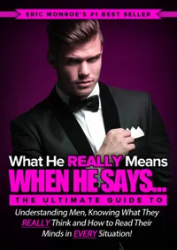 What He REALLY Means When He Says... : The Ultimate Guide to Understanding Men, Knowing What They REALLY Think and How to Read Their Minds in Every Situation