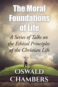 The Moral Foundations of Life : A Series of Talks on the Ethical Principles of the Christian Life
