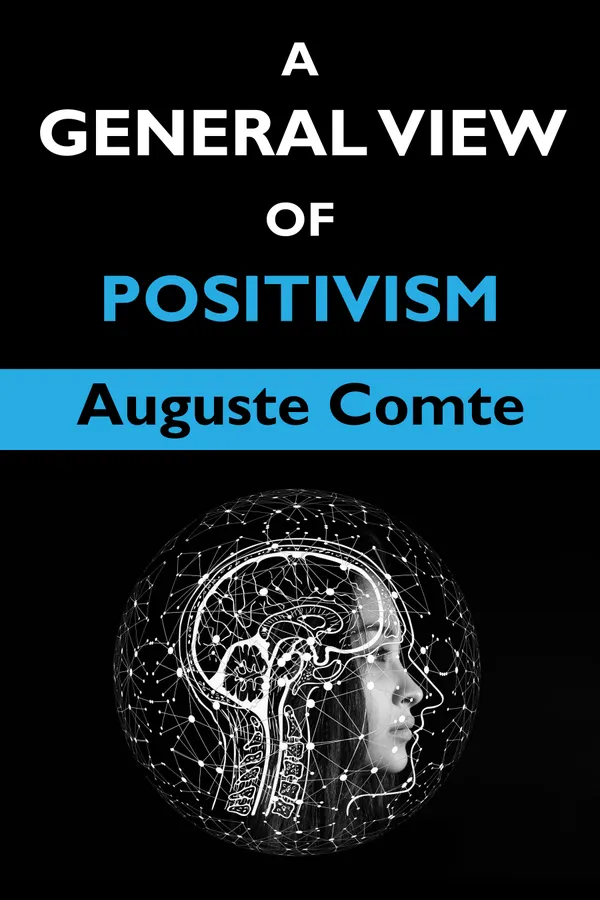 A General View of Positivism: Or, Summary exposition of the System of Thought and Life