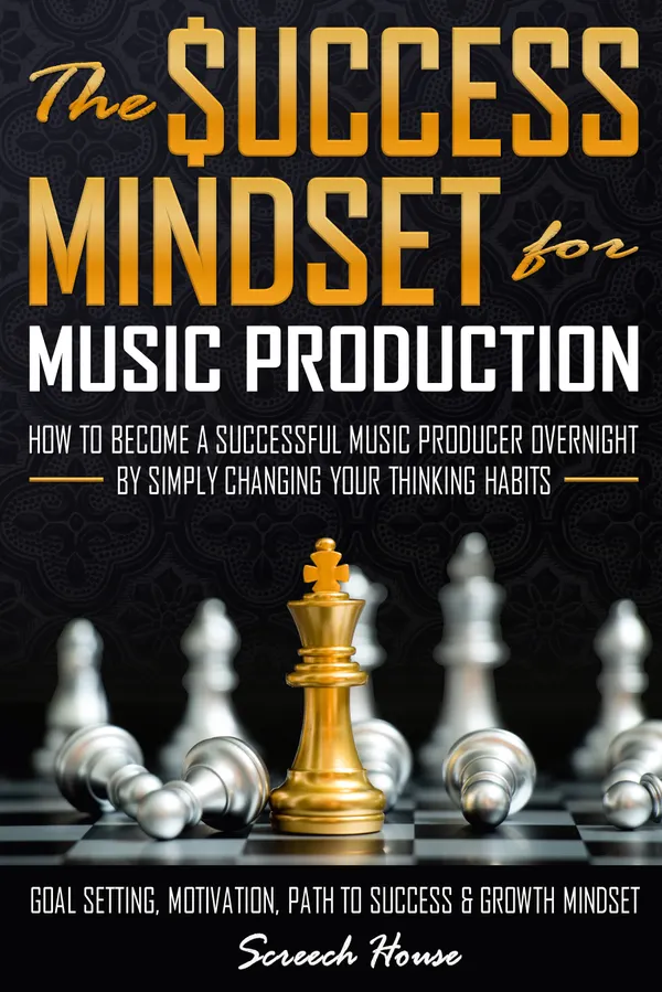 The Success Mindset for Music Production : How to Become a Successful Music Producer Overnight by Simply Changing your Thinking Habits (Goal Setting, Motivation, Path to Success, Growth Mindset)