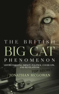 The British Big Cat Phenomenon : Environmental Impact, Politics, Cover Ups, and Revelations