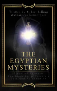 The Egyptian Mysteries : Essential Hermetic Teachings for a Complete Spiritual Reformation