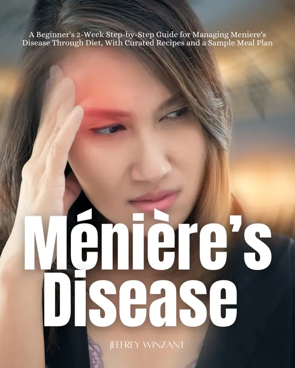 Ménière's Disease : A Beginner's 2-Week Step-by-Step Guide for Managing Meniere's Disease Through Diet, with Curated Recipes and a Sample Meal Plan
