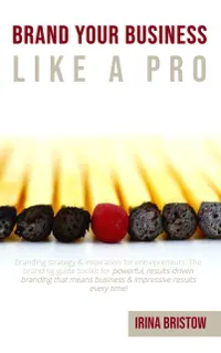 Brand Your Business like a Pro : Branding Strategy & Inspiration for Entrepreneurs. the Branding Guide Toolkit for Powerful, Results-driven Branding That Means Business& Impressive Results Every Time!