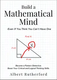 Build a Mathematical Mind - Even If You Think You Can't Have One : Become a Pattern Detective. Boost Your Critical and Logical Thinking Skills.