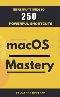 MacOS Mastery : The Ultimate Guide to 250 Powerful Shortcuts