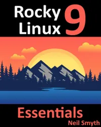 Rocky Linux 9 Essentials : Learn to Install, Administer, and Deploy Rocky Linux 9 Systems