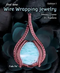 First Time Wire Wrapping Jewelry : 13 Tutorials: Intensive Course for Beginners