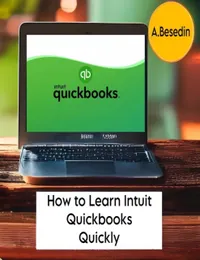 How to Learn Intuit Quickbooks Quickly! : Intuit Quickbooks Mastery: Quick and Easy Learning