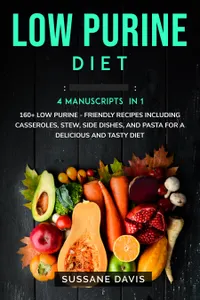 Low Purine Diet : 4 Manuscripts in 1 – 160+ Low Purine - friendly recipes including casseroles, stew, side dishes, and pasta for a delicious and tasty diet