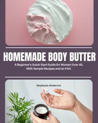 Homemade Body Butter : A Beginner’s Quick Start Guide for Women Over 40, With Sample Recipes and an FAQ