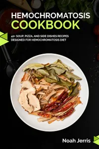 Hemochromatosis Cookbook : 40+ Soup, Pizza, and Side Dishes recipes designed for Hemochromatosis diet
