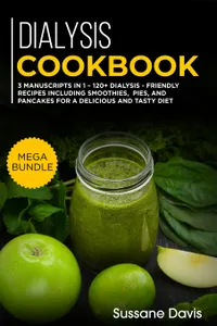 Dialysis Cookbook : 3 Manuscripts in 1 – 120+ Dialysis - friendly recipes including smoothies, pies, and pancakes for a delicious and tasty diet