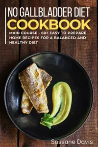 No Gallbladder Diet : MAIN COURSE – 60+ Easy to prepare at home recipes for a balanced and healthy diet