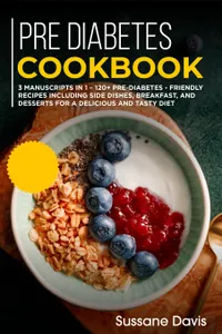 Pre-diabetes Cookbook : 3 Manuscripts in 1 – 120+ Pre-Diabetes - friendly recipes including Side Dishes, Breakfast, and desserts for a delicious and tasty diet