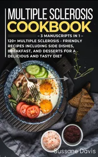 Multiple Sclerosis Cookbook : 3 Manuscripts in 1 – 120+ Multiple Sclerosis - friendly recipes including Side Dishes, Breakfast, and desserts for a delicious and tasty diet