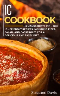 IC Cookbook : 3 Manuscripts in 1 – 120+ IC - friendly recipes including pizza, salad, and casseroles for a delicious and tasty diet