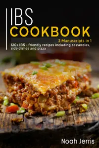 IBS Cookbook : 3 Manuscripts in 1 – 120+ IBS - friendly recipes including casseroles, side dishes and pizza